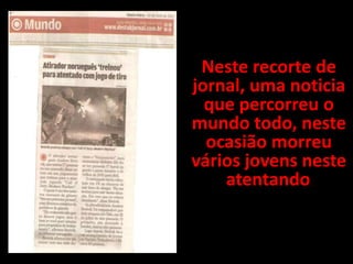 Neste recorte de
jornal, uma noticia
  que percorreu o
mundo todo, neste
  ocasião morreu
vários jovens neste
    atentando .
 