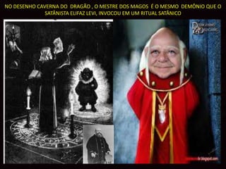 NO DESENHO CAVERNA DO DRAGÃO , O MESTRE DOS MAGOS É O MESMO DEMÔNIO QUE O
              SATÂNISTA ELIFAZ LEVI, INVOCOU EM UM RITUAL SATÂNICO
 