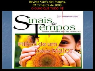Revista Sinais dos Tempos,
  3º trimestre de 2008.
 O OLHO QUE TUDO VÊ
 