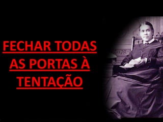 FECHAR TODAS
 AS PORTAS À
  TENTAÇÃO
 