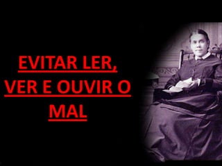 EVITAR LER,
VER E OUVIR O
     MAL
 