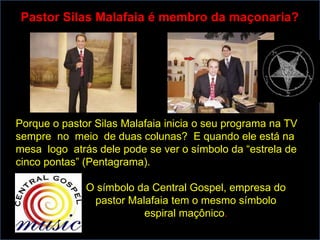 Pastor Silas Malafaia é membro da maçonaria?




Porque o pastor Silas Malafaia inicia o seu programa na TV
sempre no meio de duas colunas? E quando ele está na
mesa logo atrás dele pode se ver o símbolo da “estrela de
cinco pontas” (Pentagrama).

              O símbolo da Central Gospel, empresa do
               pastor Malafaia tem o mesmo símbolo
                         espiral maçônico.
 