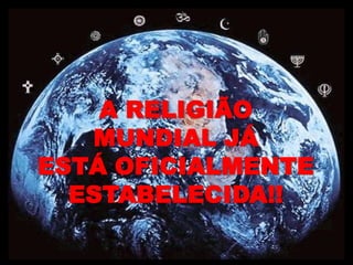 A RELIGIÃO
   MUNDIAL JÁ
ESTÁ OFICIALMENTE
  ESTABELECIDA!!
 