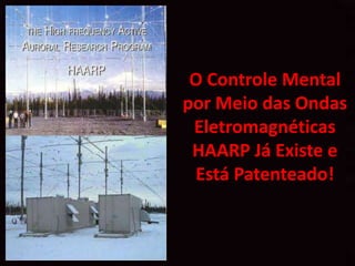 O Controle Mental
por Meio das Ondas
 Eletromagnéticas
 HAARP Já Existe e
 Está Patenteado!
 