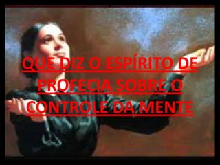 O




QUE DIZ O ESPÍRITO DE
 PROFECIA SOBRE O
CONTROLE DA MENTE
 