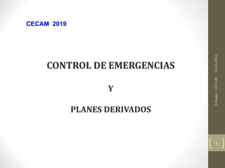 CONTROL DE EMERGENCIAS
Y
PLANES DERIVADOS
CECAM 2019
23-02-2024
Libanez
-
CECAM
1
 