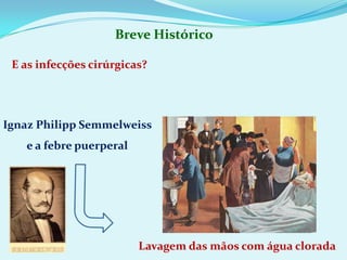 Breve HistóricoE as infecções cirúrgicas?IgnazPhilippSemmelweisse a febre puerperalLavagem das mãos com água clorada