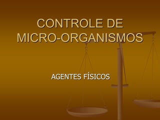 CONTROLE DE
MICRO-ORGANISMOS
AGENTES FÍSICOS
 