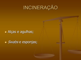 INCINERAÇÃO
 Alças e agulhas;
 Swabs e esponjas;
 