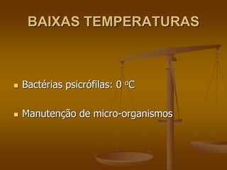 BAIXAS TEMPERATURAS
 Bactérias psicrófilas: 0 oC
 Manutenção de micro-organismos
 