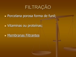 FILTRAÇÃO
 Porcelana porosa forma de funil;
 Vitaminas ou proteínas;
 Membranas Filtrantes
 