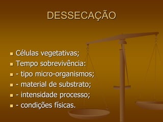 DESSECAÇÃO
 Células vegetativas;
 Tempo sobrevivência:
 - tipo micro-organismos;
 - material de substrato;
 - intensidade processo;
 - condições físicas.
 