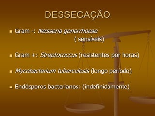 DESSECAÇÃO
 Gram -: Neisseria gonorrhoeae
( sensíveis)
 Gram +: Streptococcus (resistentes por horas)
 Mycobacterium tuberculosis (longo período)
 Endósporos bacterianos: (indefinidamente)
 