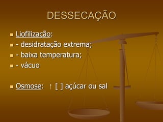 DESSECAÇÃO
 Liofilização:
 - desidratação extrema;
 - baixa temperatura;
 - vácuo
 Osmose: [ ] açúcar ou sal
 