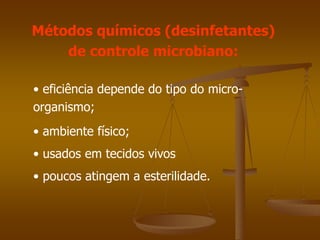 Métodos químicos (desinfetantes)
de controle microbiano:
• eficiência depende do tipo do micro-
organismo;
• ambiente físico;
• usados em tecidos vivos
• poucos atingem a esterilidade.
 