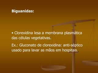 Biguanidas:
• Clorexidina lesa a membrana plasmática
das células vegetativas.
Ex.: Gluconato de clorexidina: anti-séptico
usado para lavar as mãos em hospitais.
 