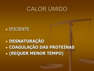 CALOR ÚMIDO
 EFICIENTE
 DESNATURAÇÃO
 COAGULAÇÃO DAS PROTEÍNAS
 (REQUER MENOR TEMPO)
 