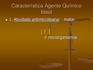 Característica Agente Químico
Ideal
 1. Atividade antimicrobiana: matar
[ ]
= microrganismos
 