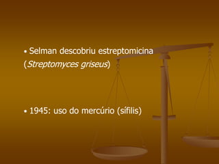 • 1945: uso do mercúrio (sífilis)
• Selman descobriu estreptomicina
(Streptomyces griseus)
 