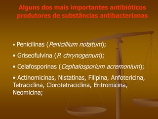 • Penicilinas (Penicillium notatum);
• Griseofulvina (P. chrynogenum);
• Celafosporinas (Cephalosporium acremonium);
• Actinomicinas, Nistatinas, Filipina, Anfotericina,
Tetraciclina, Clorotetraciclina, Eritromicina,
Neomicina;
Alguns dos mais importantes antibióticos
produtores de substâncias antibacterianas
 