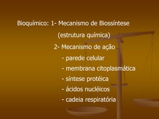 Bioquímico: 1- Mecanismo de Biossíntese
(estrutura química)
2- Mecanismo de ação
- parede celular
- membrana citoplasmática
- síntese protéica
- ácidos nucléicos
- cadeia respiratória
 