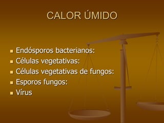 CALOR ÚMIDO
 Endósporos bacterianos:
 Células vegetativas:
 Células vegetativas de fungos:
 Esporos fungos:
 Vírus
 