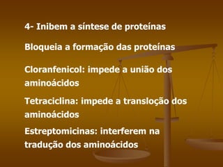 4- Inibem a síntese de proteínas
Bloqueia a formação das proteínas
Cloranfenicol: impede a união dos
aminoácidos
Tetraciclina: impede a transloção dos
aminoácidos
Estreptomicinas: interferem na
tradução dos aminoácidos
 