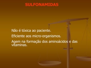 SULFONAMIDAS
Não é tóxica ao paciente.
Eficiente aos micro-organismos.
Agem na formação dos aminoácidos e das
vitaminas.
 
