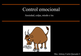 Control emocional
 Ansiedad, culpa, miedo e ira




                                Msc. Johnny Cartín Quesada ©
 