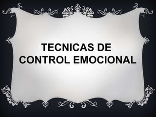 TECNICAS DE 
CONTROL EMOCIONAL 
 