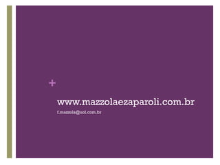 +
    www.mazzolaezaparoli.com.br
    f.mazzola@uol.com.br
 