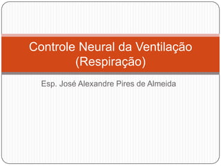 Controle Neural da Ventilação
        (Respiração)
  Esp. José Alexandre Pires de Almeida
 