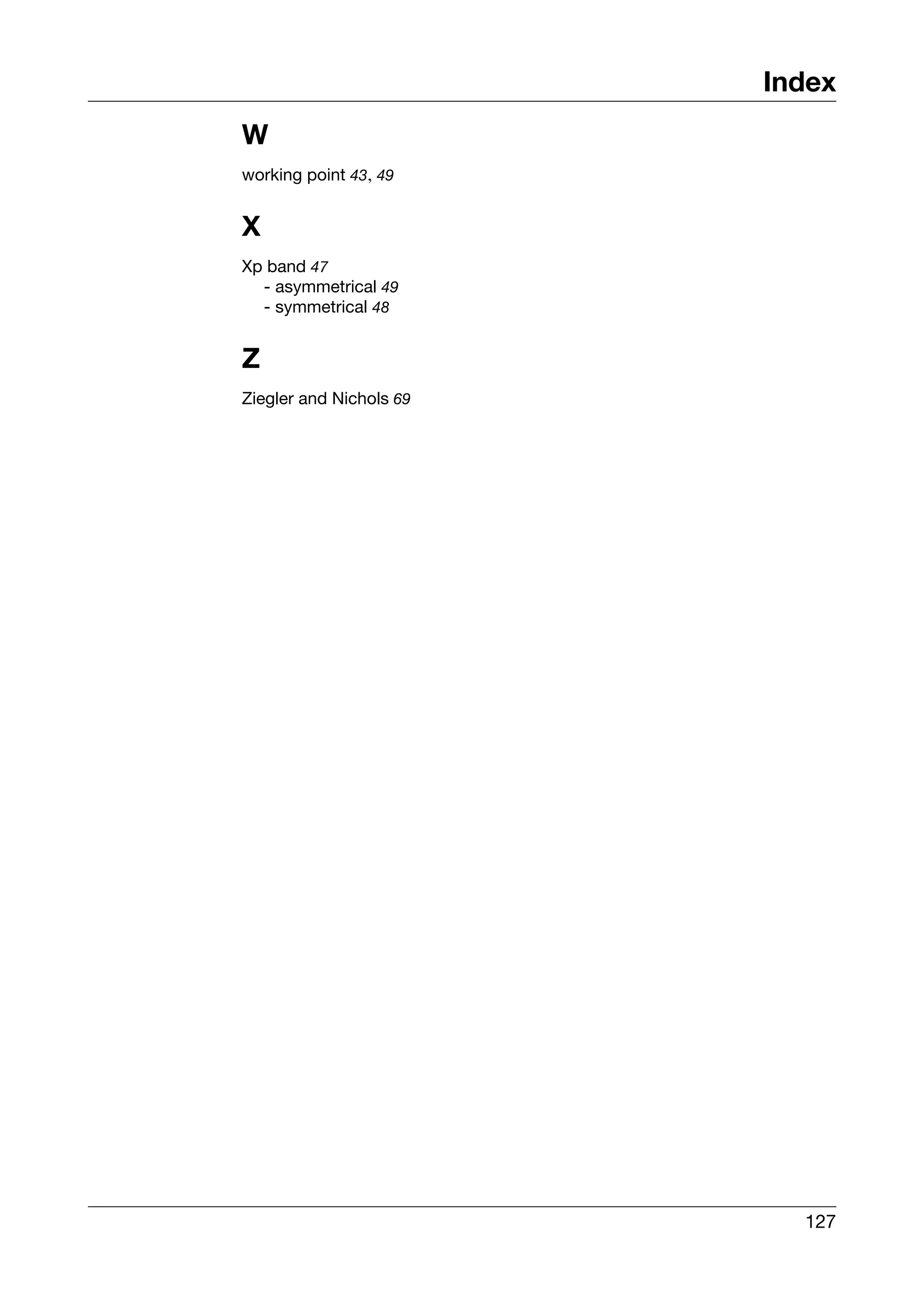 Index
W
working point 43, 49


X
Xp band 47
  - asymmetrical 49
  - symmetrical 48


Z
Ziegler and Nichols 69




                           127
 