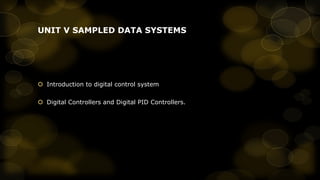 UNIT V SAMPLED DATA SYSTEMS

 Introduction to digital control system
 Digital Controllers and Digital PID Controllers.

 