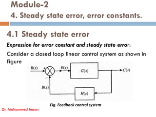 Module-2
4. Steady state error, error constants.
4.1 Steady state error
Expression for error constant and steady state error:
Consider a closed loop linear control system as shown in
figure
Dr. Mohammed Imran
figure
Fig. Feedback control system
 