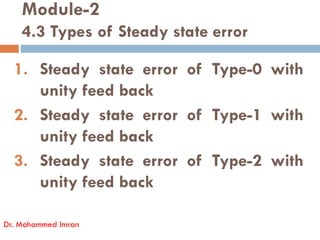 Module-2
4.3 Types of Steady state error
1. Steady state error of Type-0 with
unity feed back
2. Steady state error of Type-1 with
Dr. Mohammed Imran
2. Steady state error of Type-1 with
unity feed back
3. Steady state error of Type-2 with
unity feed back
 