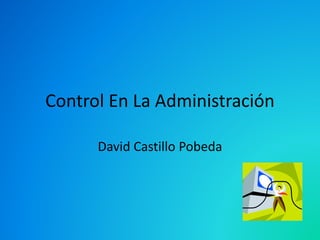 Control En La Administración 
David Castillo Pobeda 
 