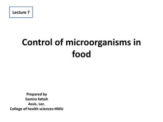 Control of microorganisms in
food
Prepared by
Samira fattah
Assis. Lec.
College of health sciences-HMU
Lecture 7
 