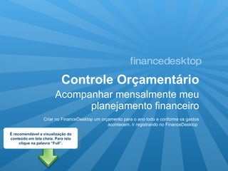 Controle Orçamentário ,[object Object],Criar no FinanceDesktop um orçamento para o ano todo e conforme os gastos acontecem, ir registrando no FinanceDesktop  É recomendável a visualização do conteúdo em tela cheia. Para isto clique na palavra “Full”. 