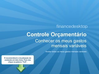 Controle Orçamentário ,[object Object],Anotar todos os meus gastos mensais variáveis É recomendável a visualização do conteúdo em tela cheia. Para isto clique na palavra “Full”. 