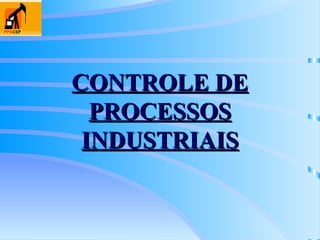 CONTROLE DE
CONTROLE DE
PROCESSOS
PROCESSOS
INDUSTRIAIS
INDUSTRIAIS
 