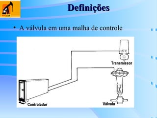 Definições
Definições
• A válvula em uma malha de controle
 