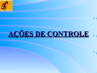 AÇÕES DE CONTROLE
AÇÕES DE CONTROLE
 
