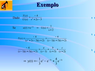 Exemplo
Exemplo
2
s
1
U(s)
)
( 2



  t
e
t
u
3
2
4
)
(
)
(
2




s
s
s
U
s
Y
)
2
)(
3
)(
1
(
4
)
2
)(
3
2
(
4
)
( 2










s
s
s
s
s
s
s
Y
t
2
t
3
t
e
3
4
e
e
3
1
)
t
(
y 






Se
Dado
)
2
(
)
3
(
)
1
(
)
2
)(
3
)(
1
(
4










s
c
s
b
s
a
s
s
s
 