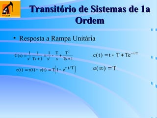Transitório de Sistemas de 1a
Transitório de Sistemas de 1a
Ordem
Ordem
• Resposta a Rampa Unitária
C s
s Ts s
T
s
T
Ts
( ) 

  

1 1
1
1
1
2 2
2
c t t T Te t T
( ) /
   
e(t r t c(t T e t T
) ( ) ) /
    


 


1 e T
( )
 
 