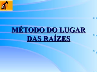 MÉTODO DO LUGAR
MÉTODO DO LUGAR
DAS RAÍZES
DAS RAÍZES
 