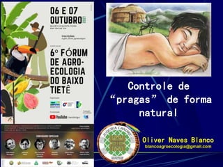 Controle de
“pragas” de forma
natural
Oliver Naves Blanco
blancoagroecologia@gmail.com
 