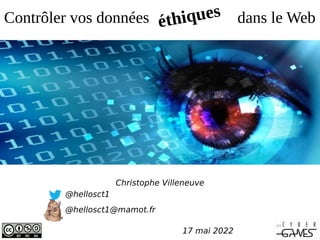 Contrôler vos données dans le Web
Christophe Villeneuve
@hellosct1
@hellosct1@mamot.fr
17 mai 2022
éthiques
 