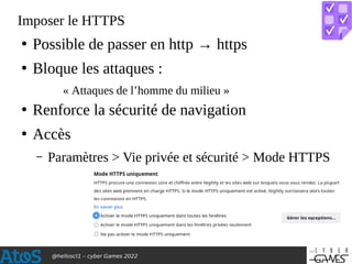 @hellosct1 – cyber Games 2022
Imposer le HTTPS
●
Possible de passer en http → https
●
Bloque les attaques :
« Attaques de ...