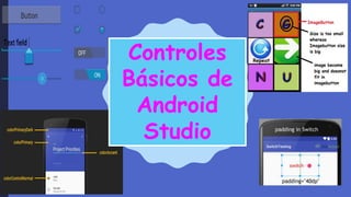 Controles
Básicos de
Android
Studio
 